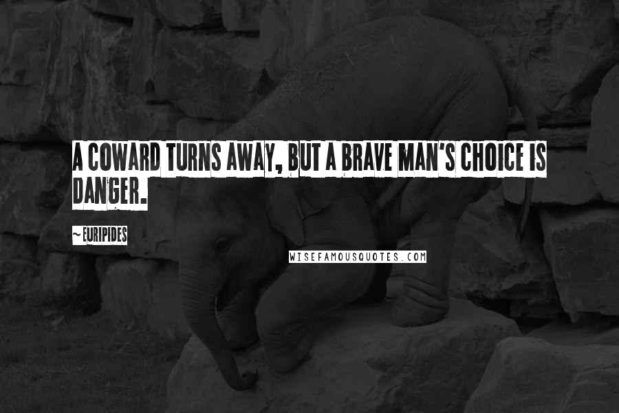 Euripides Quotes: A coward turns away, but a brave man's choice is danger.