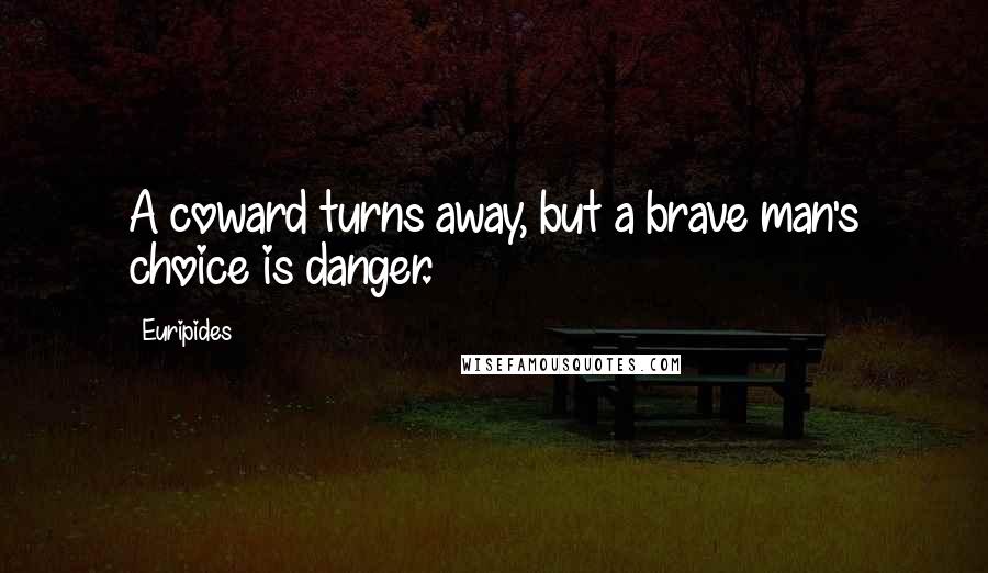 Euripides Quotes: A coward turns away, but a brave man's choice is danger.