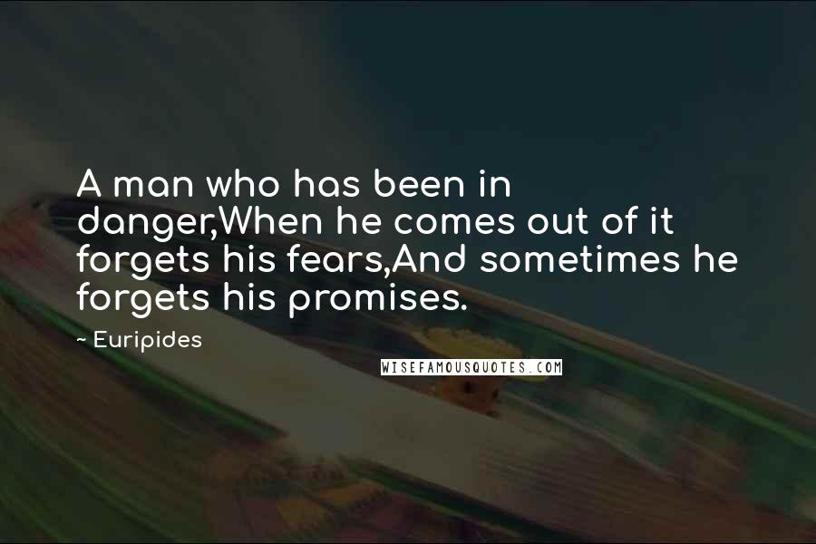 Euripides Quotes: A man who has been in danger,When he comes out of it forgets his fears,And sometimes he forgets his promises.