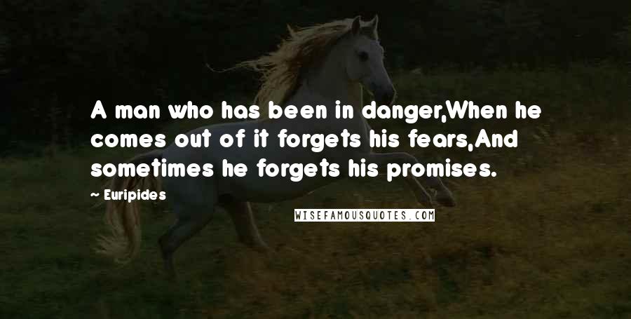 Euripides Quotes: A man who has been in danger,When he comes out of it forgets his fears,And sometimes he forgets his promises.