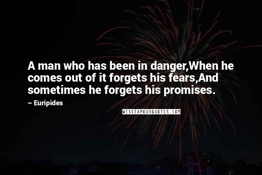 Euripides Quotes: A man who has been in danger,When he comes out of it forgets his fears,And sometimes he forgets his promises.