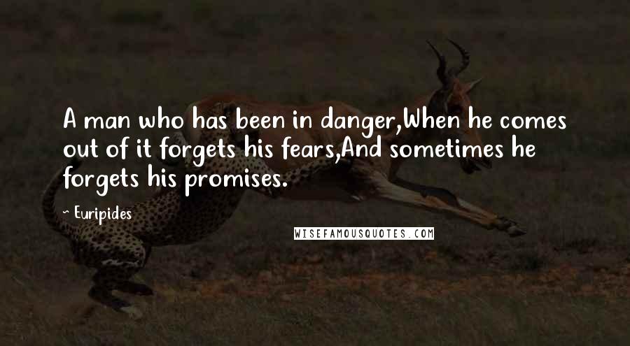 Euripides Quotes: A man who has been in danger,When he comes out of it forgets his fears,And sometimes he forgets his promises.