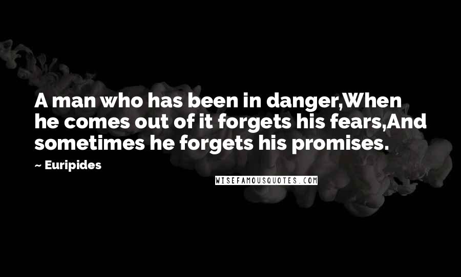 Euripides Quotes: A man who has been in danger,When he comes out of it forgets his fears,And sometimes he forgets his promises.