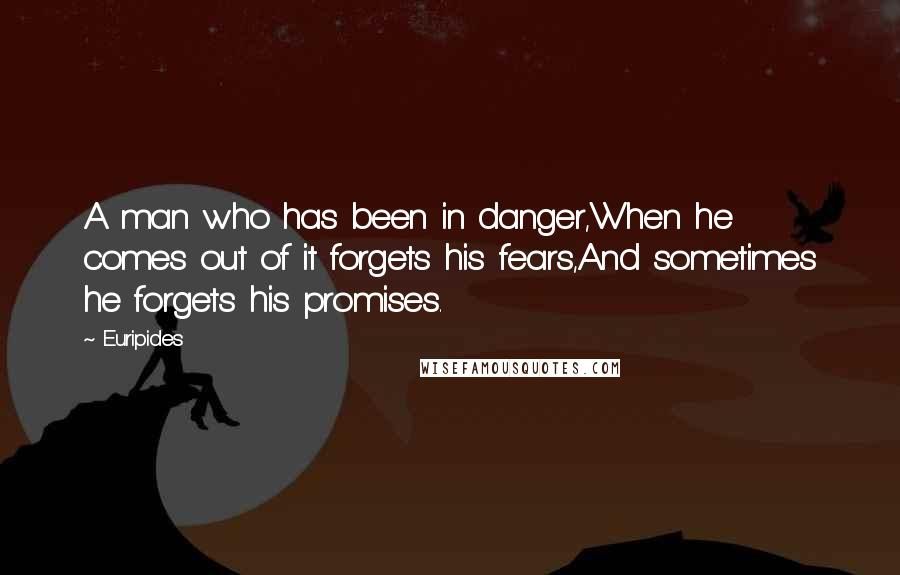 Euripides Quotes: A man who has been in danger,When he comes out of it forgets his fears,And sometimes he forgets his promises.