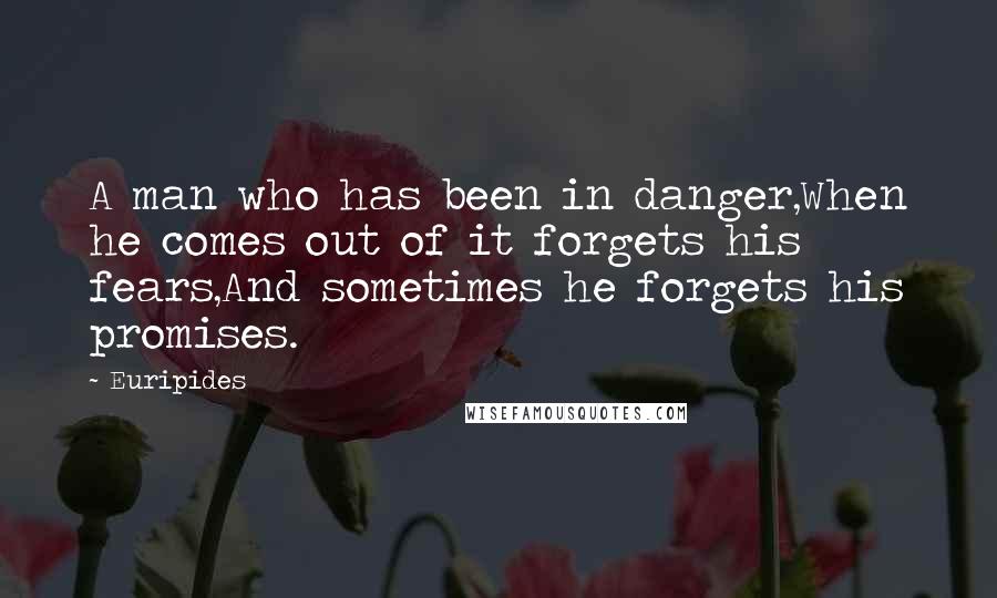 Euripides Quotes: A man who has been in danger,When he comes out of it forgets his fears,And sometimes he forgets his promises.