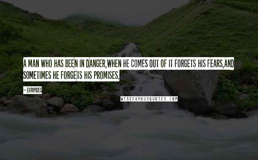 Euripides Quotes: A man who has been in danger,When he comes out of it forgets his fears,And sometimes he forgets his promises.