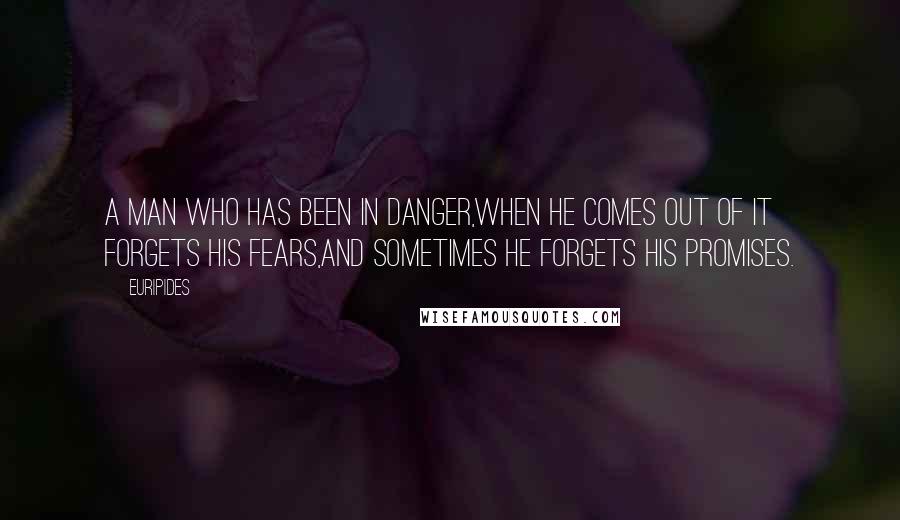 Euripides Quotes: A man who has been in danger,When he comes out of it forgets his fears,And sometimes he forgets his promises.