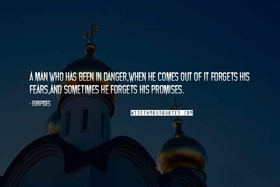 Euripides Quotes: A man who has been in danger,When he comes out of it forgets his fears,And sometimes he forgets his promises.