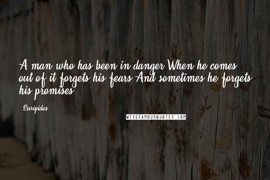 Euripides Quotes: A man who has been in danger,When he comes out of it forgets his fears,And sometimes he forgets his promises.