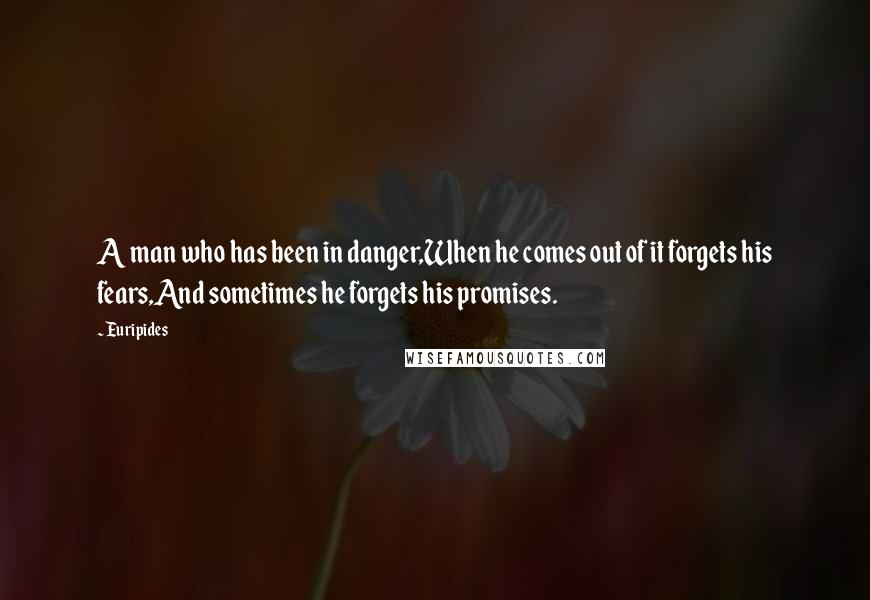 Euripides Quotes: A man who has been in danger,When he comes out of it forgets his fears,And sometimes he forgets his promises.