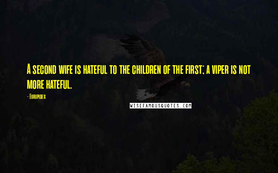 Euripides Quotes: A second wife is hateful to the children of the first; a viper is not more hateful.