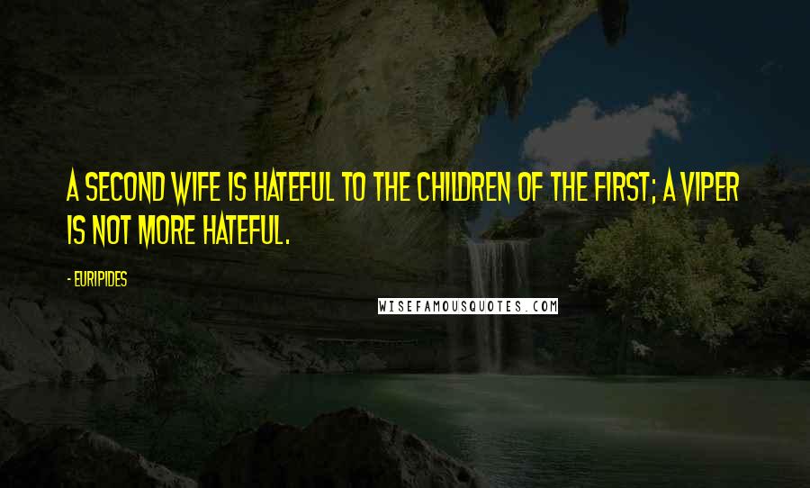 Euripides Quotes: A second wife is hateful to the children of the first; a viper is not more hateful.