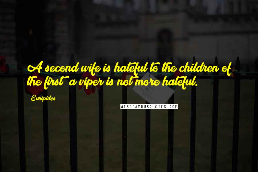 Euripides Quotes: A second wife is hateful to the children of the first; a viper is not more hateful.