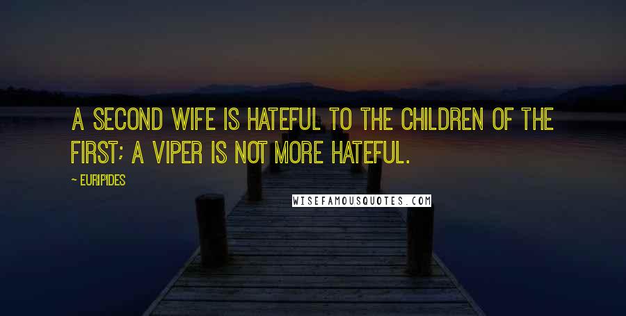 Euripides Quotes: A second wife is hateful to the children of the first; a viper is not more hateful.