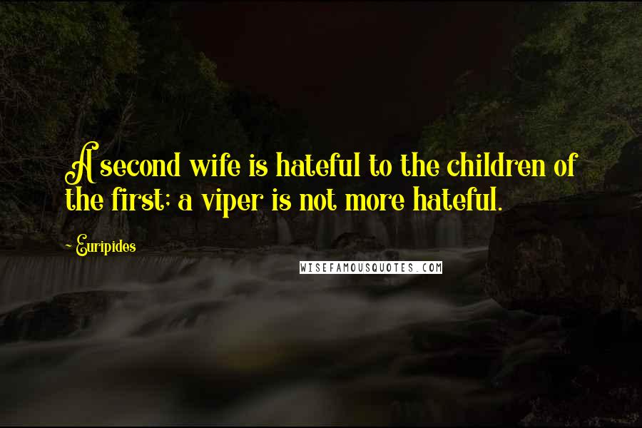 Euripides Quotes: A second wife is hateful to the children of the first; a viper is not more hateful.