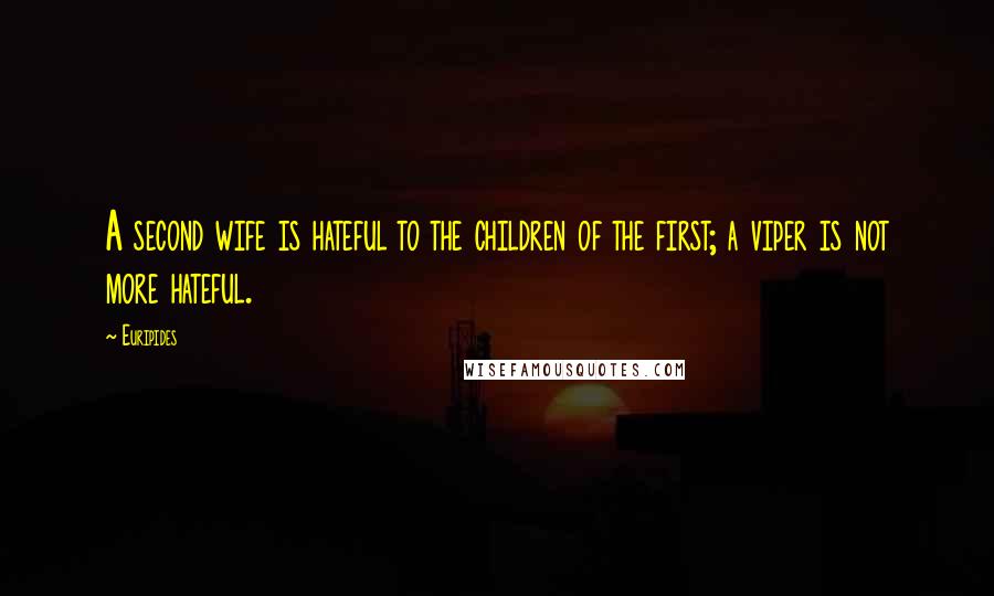 Euripides Quotes: A second wife is hateful to the children of the first; a viper is not more hateful.