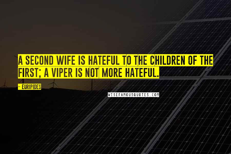 Euripides Quotes: A second wife is hateful to the children of the first; a viper is not more hateful.