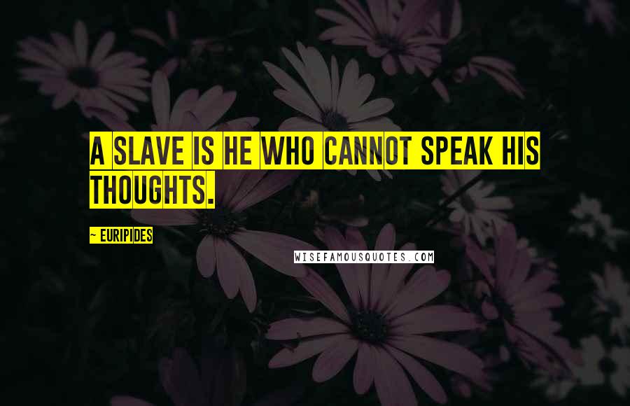 Euripides Quotes: A slave is he who cannot speak his thoughts.