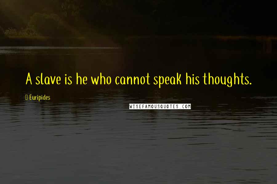 Euripides Quotes: A slave is he who cannot speak his thoughts.