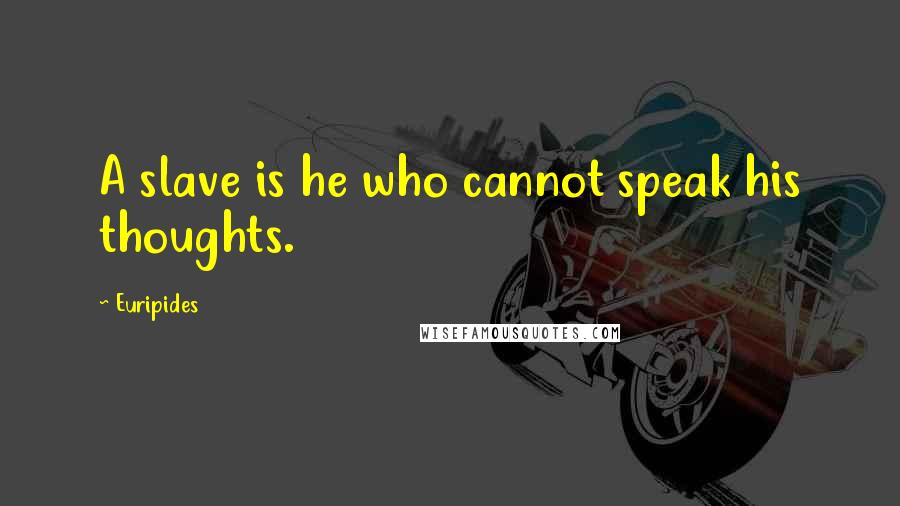 Euripides Quotes: A slave is he who cannot speak his thoughts.