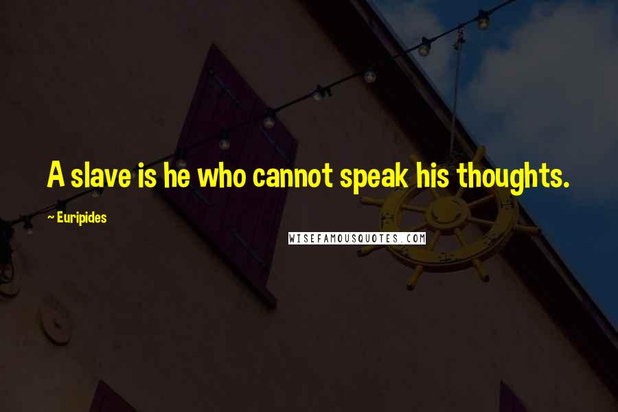 Euripides Quotes: A slave is he who cannot speak his thoughts.