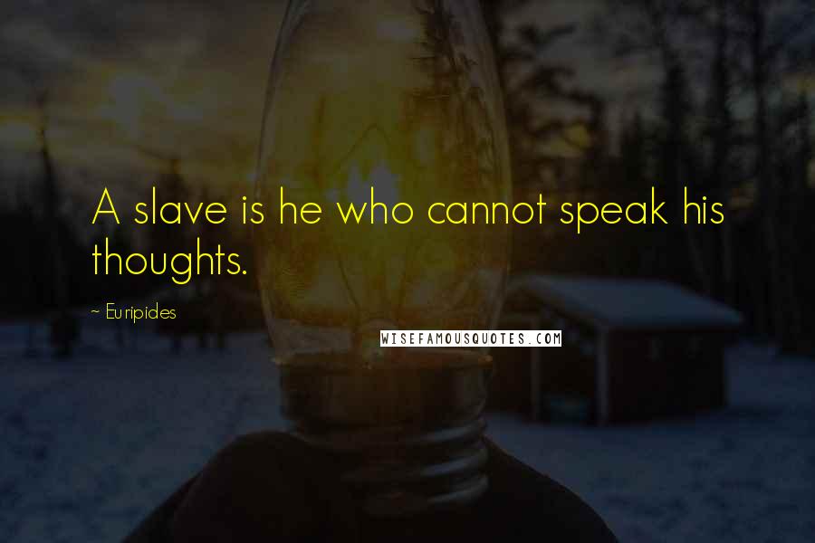 Euripides Quotes: A slave is he who cannot speak his thoughts.