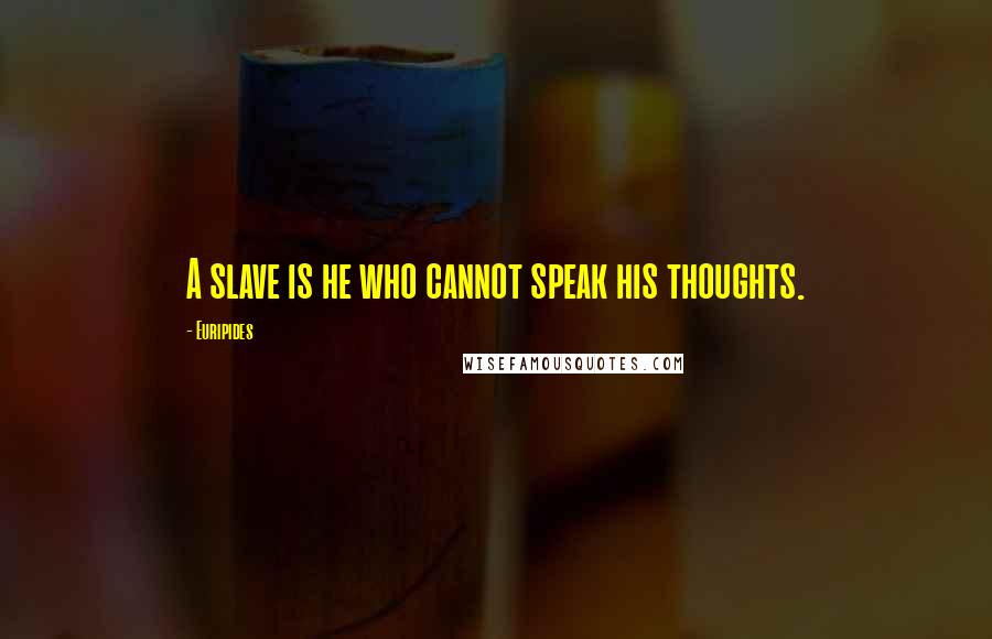 Euripides Quotes: A slave is he who cannot speak his thoughts.