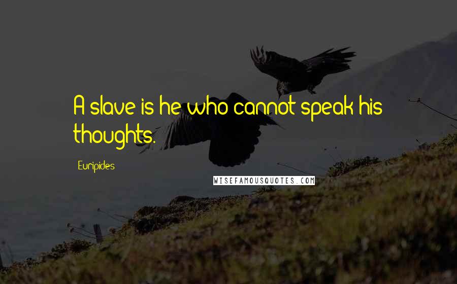 Euripides Quotes: A slave is he who cannot speak his thoughts.