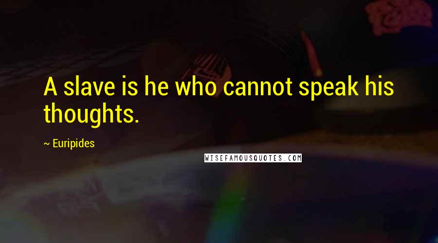 Euripides Quotes: A slave is he who cannot speak his thoughts.