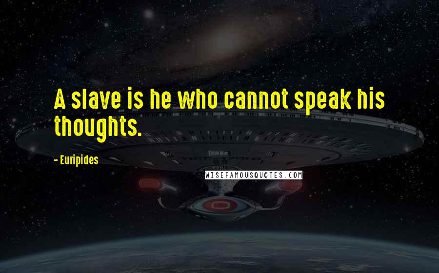 Euripides Quotes: A slave is he who cannot speak his thoughts.