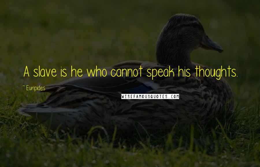 Euripides Quotes: A slave is he who cannot speak his thoughts.