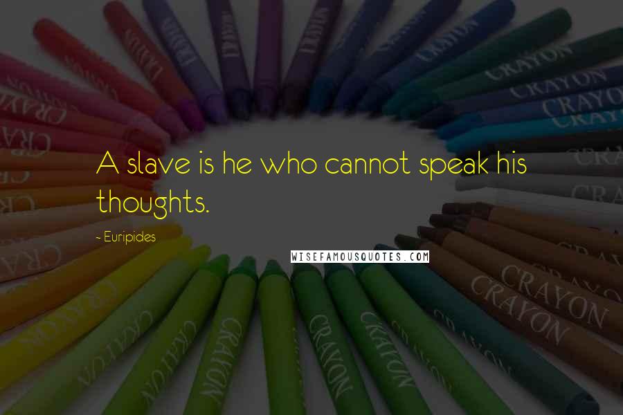 Euripides Quotes: A slave is he who cannot speak his thoughts.