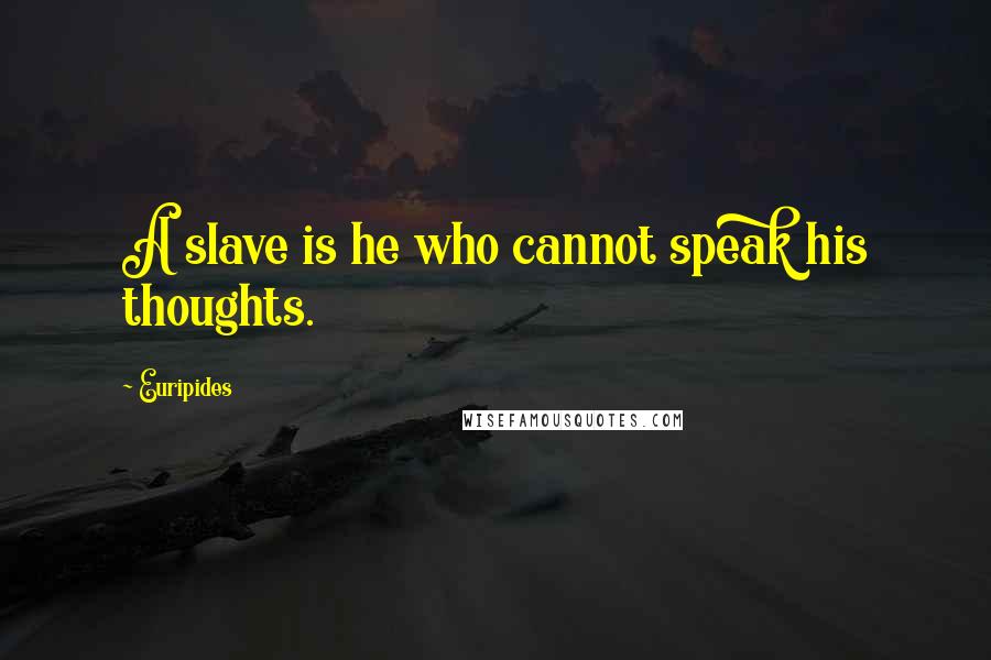 Euripides Quotes: A slave is he who cannot speak his thoughts.