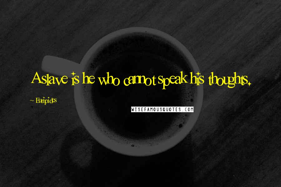 Euripides Quotes: A slave is he who cannot speak his thoughts.