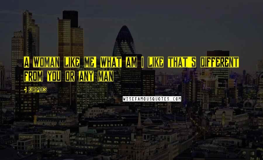 Euripides Quotes: A woman like me! What am I like that's different from you or any man