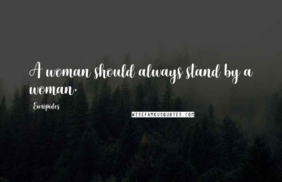 Euripides Quotes: A woman should always stand by a woman.