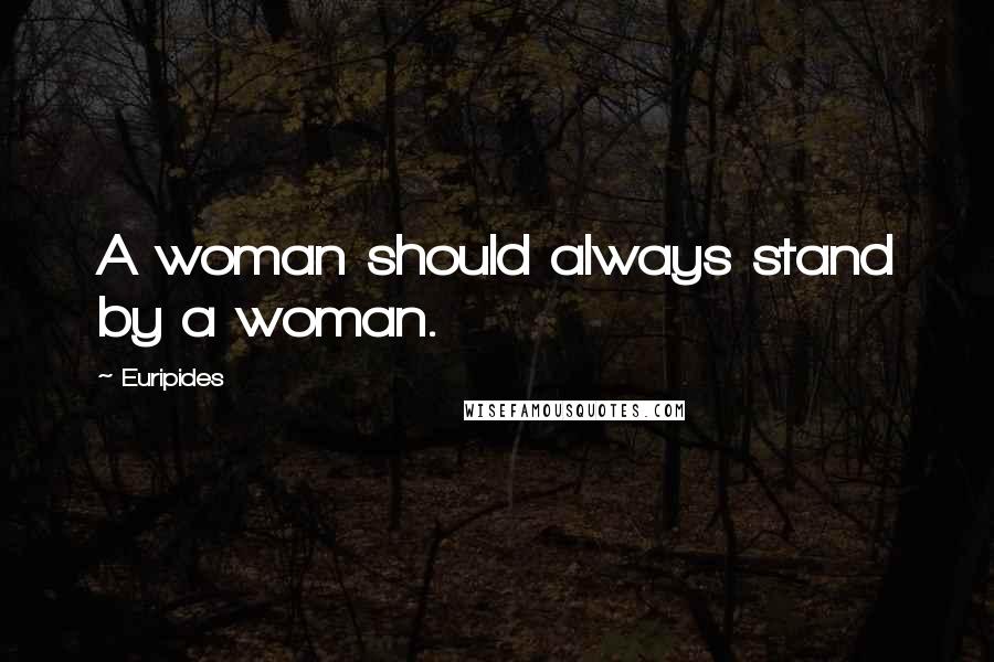 Euripides Quotes: A woman should always stand by a woman.