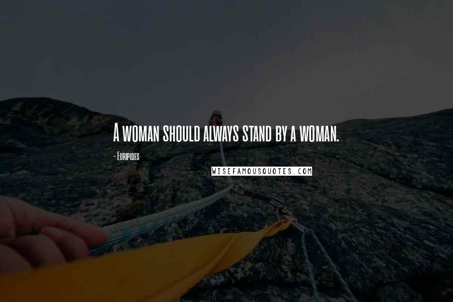Euripides Quotes: A woman should always stand by a woman.