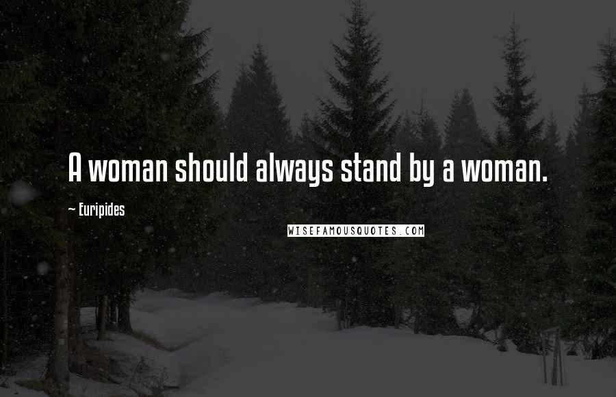 Euripides Quotes: A woman should always stand by a woman.