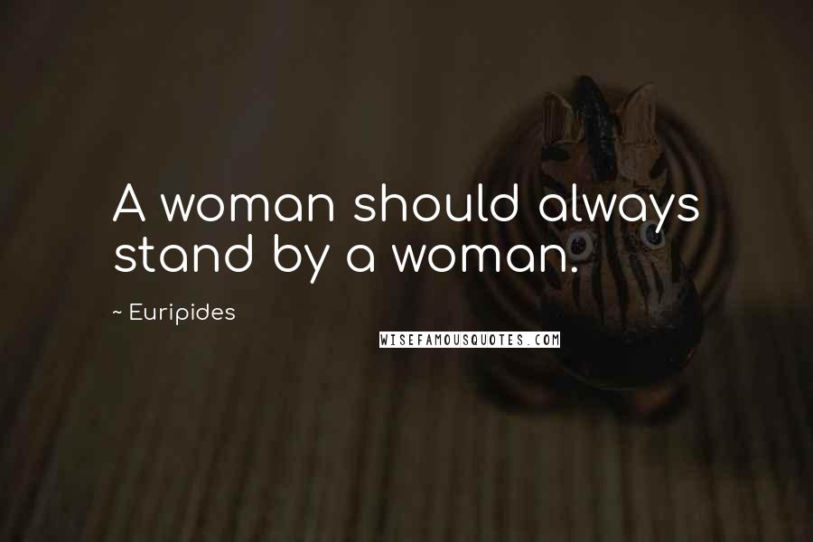 Euripides Quotes: A woman should always stand by a woman.