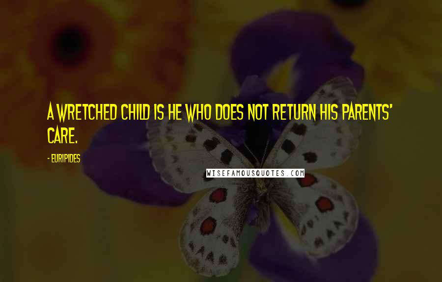 Euripides Quotes: A wretched child Is he who does not return his parents' care.