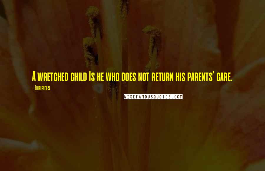 Euripides Quotes: A wretched child Is he who does not return his parents' care.