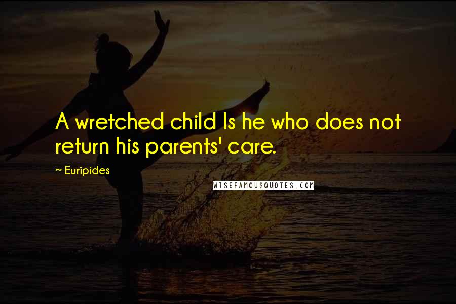 Euripides Quotes: A wretched child Is he who does not return his parents' care.