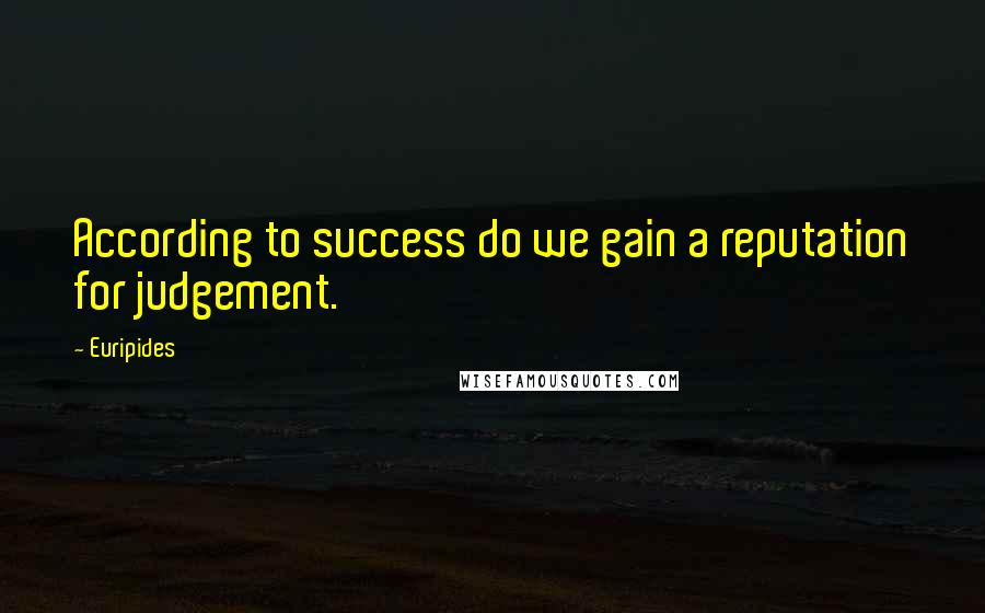 Euripides Quotes: According to success do we gain a reputation for judgement.