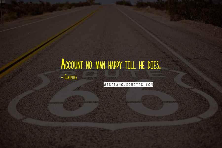 Euripides Quotes: Account no man happy till he dies.