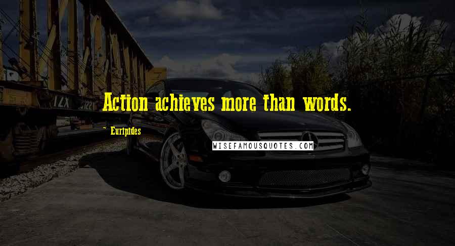 Euripides Quotes: Action achieves more than words.