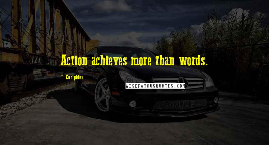 Euripides Quotes: Action achieves more than words.