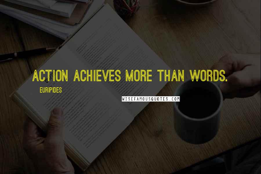 Euripides Quotes: Action achieves more than words.