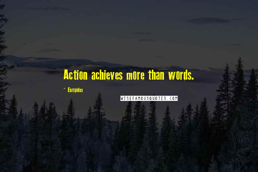 Euripides Quotes: Action achieves more than words.