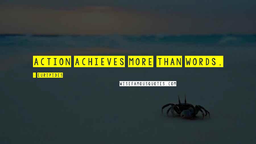 Euripides Quotes: Action achieves more than words.